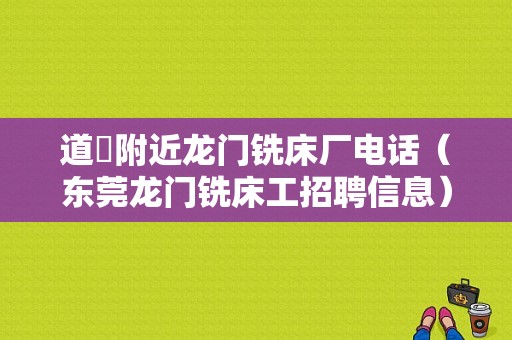 道滘附近龙门铣床厂电话（东莞龙门铣床工招聘信息）