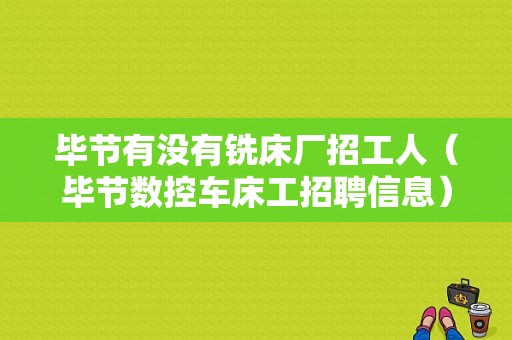 毕节有没有铣床厂招工人（毕节数控车床工招聘信息）