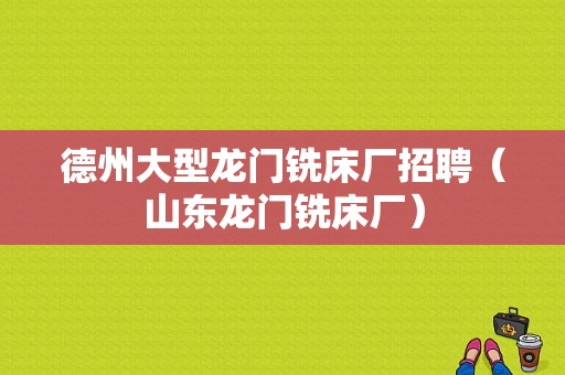 德州大型龙门铣床厂招聘（山东龙门铣床厂）