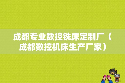 成都专业数控铣床定制厂（成都数控机床生产厂家）